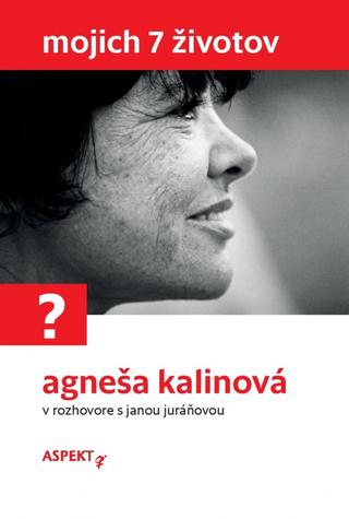 Kniha: Mojich 7 životov (3.vyd.) - Agneša Kalinová v rozhovore s Janou Juráňovou - 3. vydanie - Jana Juráňová