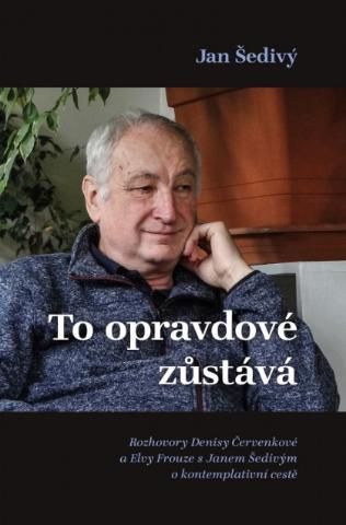 Kniha : To opravdové zůstává - Rozhovory Denisy Červenkové a Elvy Frouze s Janem Šedivým o kontemplativní cestě