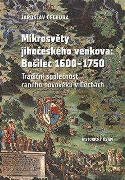 Kniha: Mikrosvěty jihočeského venkova: Bošilec 1600-1750 - Tradiční společnost raného novověku v Čechách - Jaroslav Čechura
