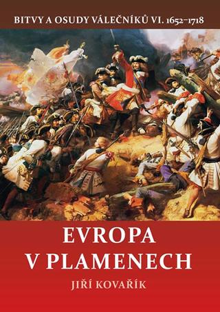 Kniha: Evropa v plamenech - Bitvy a osudy váleč - Bitvy a osudy válečníků VI. 1652–1718 - 1. vydanie - Jiří Kovařík