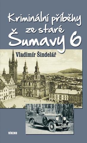 Kniha: Kriminální příběhy ze staré Šumavy 6 - 1. vydanie - Vladimír Šindelář
