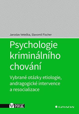 Kniha: Psychologie kriminálního chování - Vybra - Vybrané otázky etiologie, andragogické intervence a resocializace - 1. vydanie - Jaroslav Veteška, Slavomil Fischer