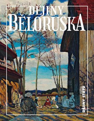 Kniha: Dějiny Běloruska - Alena Marková; Hienadž Sahanovič; Zachar Šybieka