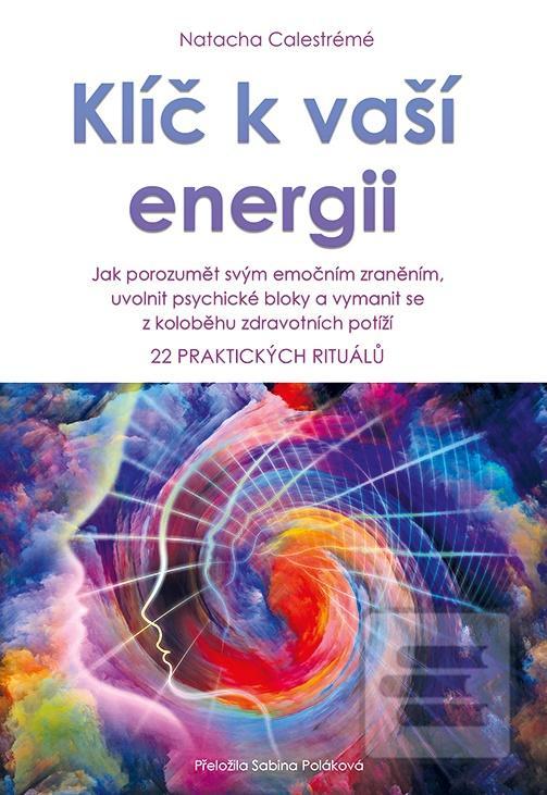 Kniha: Klíč k vaší energii - Jak porozumět svým emočním zraněním, uvolnit psychické bloky a vymanit se z koloběhu zdravotních potíží, 22 praktických rituálů - 22 praktických rituálů - 1. vydanie - Natacha Calestrémé