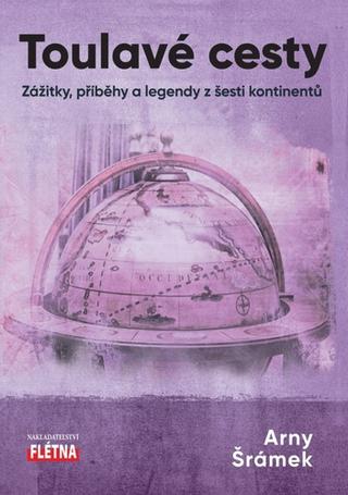 Kniha: Toulavé cesty - Zážitky, příběhy a legendy z šesti kontinentů - 1. vydanie - Arny Šrámek