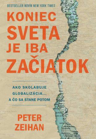 Kniha: Koniec sveta je iba začiatok - Ako skolabuje globalizácia... a čo sa stane potom - Peter Zeihan