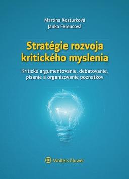Kniha: Stratégie rozvoja kritického myslenia - Kritické argumentovanie, debatovanie, písanie a organizovanie poznatkov - Martina Kosturková; Janka Ferencová