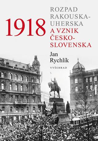 Kniha: 1918 - Rozpad Rakouska-Uherska a vznik Československa - 2. vydanie - Jan Rychlík