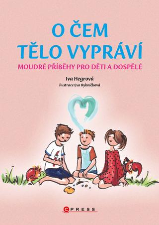 Kniha: O čem tělo vypráví - Moudré příběhy pro děti a dospělé - 1. vydanie - Eva Rybníčková; Iva Hegrová