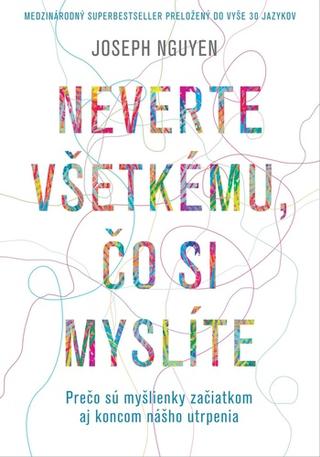 Kniha: Neverte všetkému, čo si myslíte - Prečo sú myšlienky začiatkom aj koncom nášho utrpenia - Joseph Nguyen
