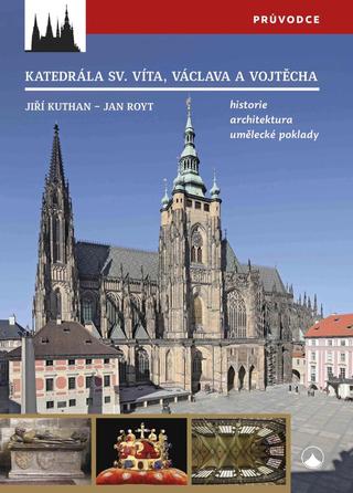 Kniha: Katedrála svatého Víta, Vojtěcha a Václava - Historie, architektura, umělecké poklady - historie – architektura – umělecké poklady - 1. vydanie - Jiří Kuthan