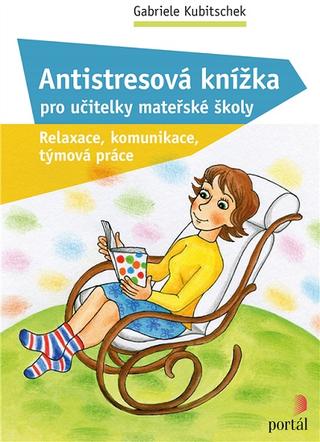 Kniha: Antistresová knížka pro učitelky mateřské školy - Relaxace, komunikace, týmová práce - Gabriele Kubitschek