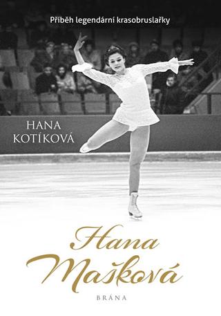 Kniha: Hana Mašková. Pravdivý příběh legendární - Pravdivý příběh legendární krasobruslařky - 1. vydanie - Hana Kotíková