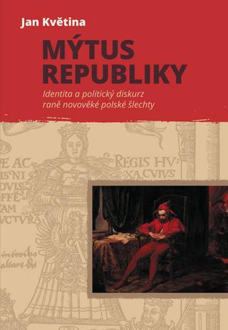 Kniha: Mýtus republiky - Identita a politický diskurz raně novověké polské šlechty - 1. vydanie - Jan Květina