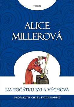 Kniha: Na počátku byla výchova Neopakujte chyby svých rodičů - Neopakujte chyby svých rodičů - 1. vydanie - Alice Millerová