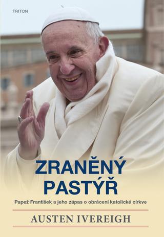 Kniha: Zraněný pastýř - Papež František a jeho zápas o obrácení katolické církve - 1. vydanie - Austen Ivereigh