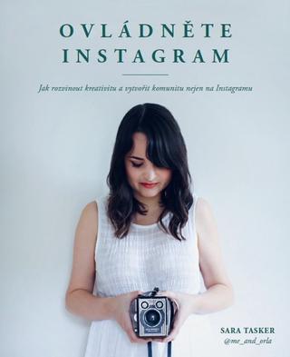 Kniha: Ovládněte Instagram - Jak rozvinout kreativitu a vytvořit komunitu nejen na Instagramu - Sara Tasker