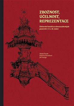 Kniha: Zbožnost, účelnost, reprezentace - Zařizování kostelů na schwarzenberských panstvích v 17. a 18. století - Kateřina Horníčková