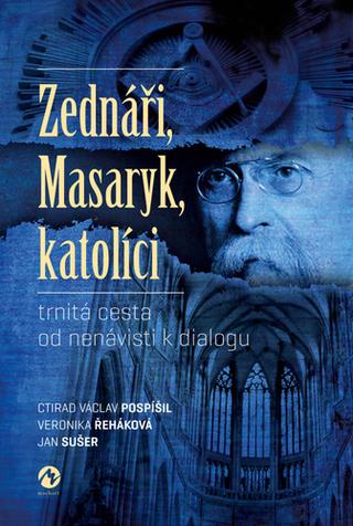 Kniha: Zednáři, Masaryk, katolíci - trnitá cesta od nenávisti k dialogu - 1. vydanie - Václav Pospíšil