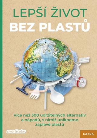 Kniha: Lepší život bez plastů - Více než 300 ud - Více než 300 udržitelných alternativ a nápadů, s nimiž unikneme záplavě plastů - 1. vydanie - Tým smarticular.net