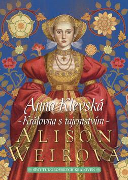 Kniha: Anna Klevská - Královna s tajemstvím - Šest tudorovských královen 4 - 1. vydanie - Alison Weirová