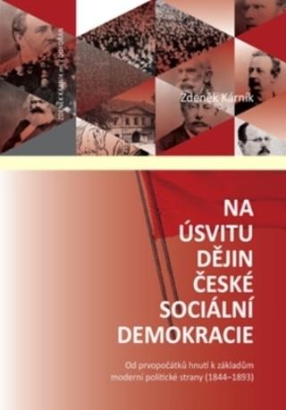 Kniha: Na úsvitu dějin české sociální demokracie - Od prvopočátků hnutí k základům moderní politické strany (1844-1893) - Zdeněk Kárník
