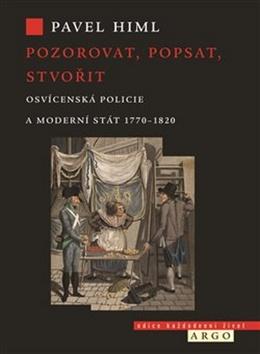 Kniha: Pozorovat, popsat, stvořit - Osvícenská policie a moderní stát 1770-1820 - Pavel Himl