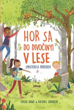 Kniha: Hor sa do divociny V lese - Sprievodca prírodou - 1. vydanie - Goldie Hawk; Rachel Saunders