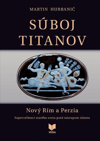 Kniha: Súboj titanov - Nový Rím a Perzia - Superveľmoci starého sveta pred nástupom islamu - Martin Hurbanič