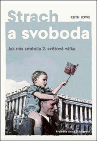 Kniha: Strach a svoboda - Jak nás změnila 2. světová válka - 1. vydanie - Keith Lowe