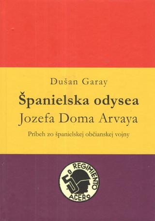 Kniha: Španielska odysea Jozefa Doma Arvaya - Príbeh zo španielskej občianskej vojny - 1. vydanie - Dušan Garay