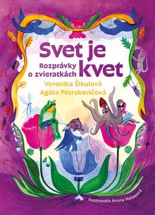 Kniha: Svet je kvet - Rozprávky o zvieratkách - Veronika Šikulová; Agáta Petrakovičová