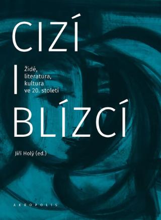 Kniha: Cizí i blízcí - Židé, literatura, kultura v českých zemích ve 20. století - Židé, literatura, kultura v českých zemích ve 20. století - 1. vydanie - Jiří Holý