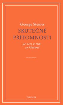 Kniha: Skutečné přítomnosti - Je něco v tom, co říkáme? - 1. vydanie - George Steiner