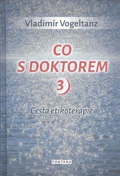Kniha: Co s doktorem 3 - Cesta etikoterapie - 1. vydanie - Vladimír Vogeltanz