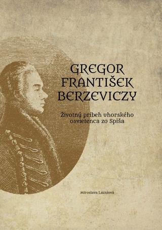 Kniha: Gregor František Berzeviczy: Životný príbeh uhorského osvietenca zo Spiša - 1. vydanie - Miroslava Lazniová