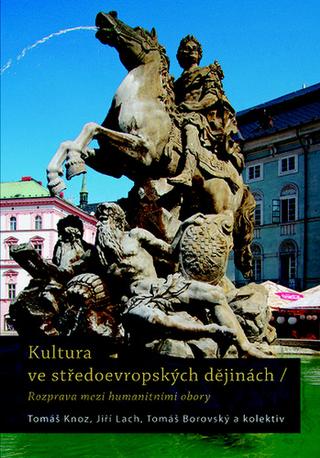Kniha: Kultura ve středoevropských dějinách - Rozprava mezi humanitními obory - Tomáš Knoz