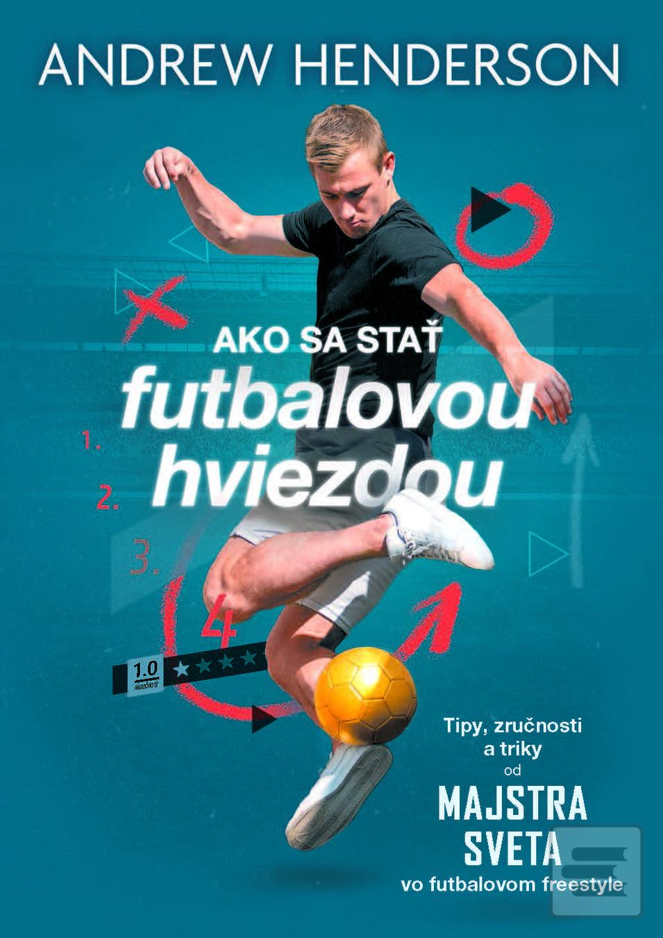 Kniha: Ako sa stať futbalovou hviezdou - Tipy, zručnosti a triky od majstra sveta vo futbalovom freestyle - Andrew Henderson