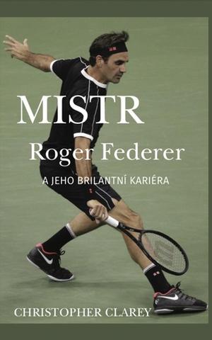 Kniha: Mistr Roger Federer a jeho brilantní kariéra - 1. vydanie - Christopher Clarey