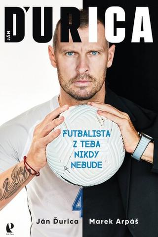 Kniha: Ján Ďurica - Futbalista z teba nikdy nebude - 1. vydanie - Ján Ďurica; Marek Arpáš