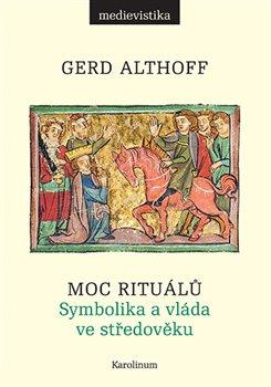 Kniha: Moc rituálů - Symbolika a vláda ve středověku - 1. vydanie - Gerd Althoff