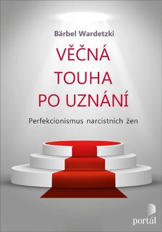 Kniha: Věčná touha po uznání - Perfekcionismus narcistních žen - Bärbel Wardetzki