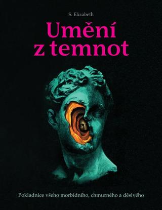 Kniha: Umění z temnot - Pokladnice všeho morbidního, chmurného a děsivého - Pokladnice všeho morbidního, chmurného a děsivého - 1. vydanie - Elizabeth S.