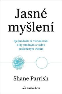 Kniha: Jasné myšlení - Zjednodušte si rozhodování díky snadným a vědou podloženým trikům - Shane Parrish