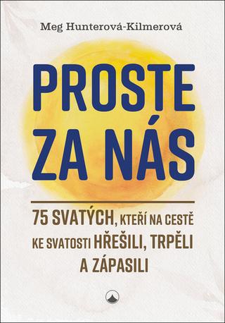 Kniha: Proste za nás - 75 svatých, kteří na cestě ke svatosti hřešili, trpěli a zápasili - 1. vydanie - Meg Hunterová-Kilmerová