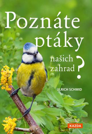 Kniha: Poznáte ptáky našich zahrad? - Pozorujte a určujte celkem 100 druhů ptáků - 1. vydanie - Ulrich Schmid