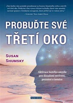 Kniha: Probuďte své třetí oko - Aktivace šestého smyslu pro dosažení osvícení, poznání a intuice - 1. vydanie - Susan Shumsky