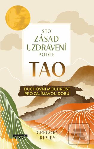 Kniha: Sto zásad uzdravení podle TAO - Duchovní moudrost pro zajímavou dobu - Gregory Ripley