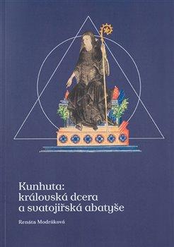 Kniha: Kunhuta: královská dcera a svatojiřská abatyše - Renáta Modráková