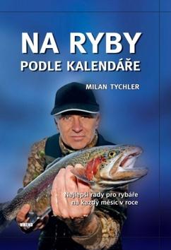 Kniha: Na ryby podle kalendáře - Nejlepší rady pro rybáře na každý měsíc v roce - 1. vydanie - Milan Tychler